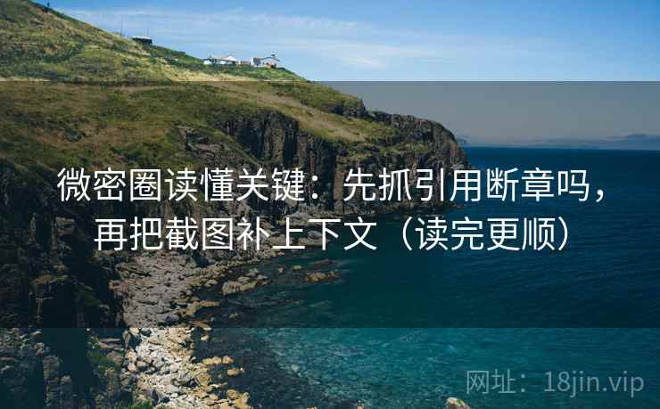 微密圈读懂关键：先抓引用断章吗，再把截图补上下文（读完更顺）  第2张