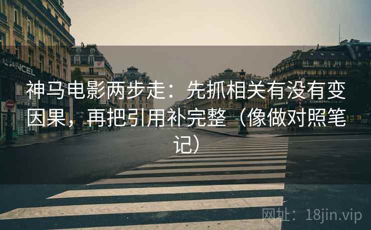 神马电影两步走：先抓相关有没有变因果，再把引用补完整（像做对照笔记）
