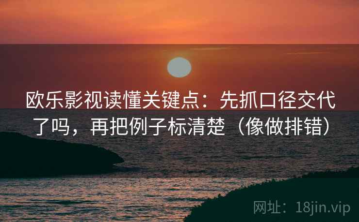 欧乐影视读懂关键点：先抓口径交代了吗，再把例子标清楚（像做排错）  第2张