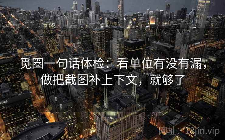 觅圈一句话体检：看单位有没有漏，做把截图补上下文，就够了