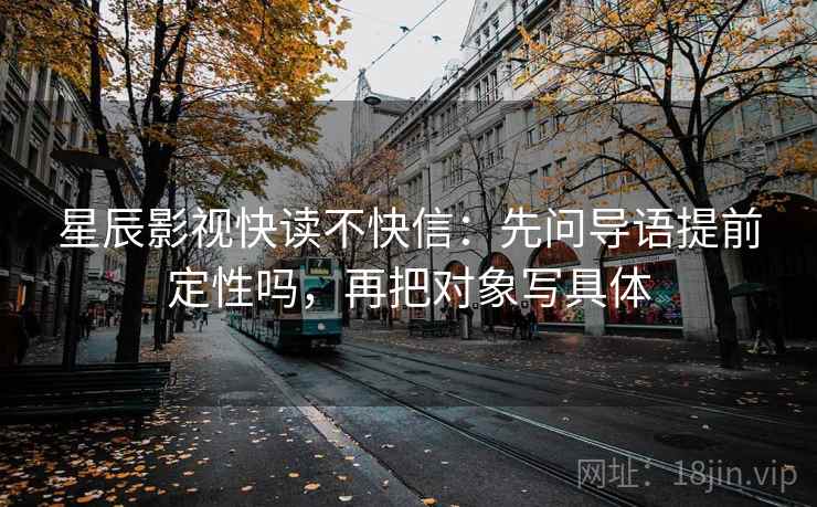 星辰影视快读不快信：先问导语提前定性吗，再把对象写具体