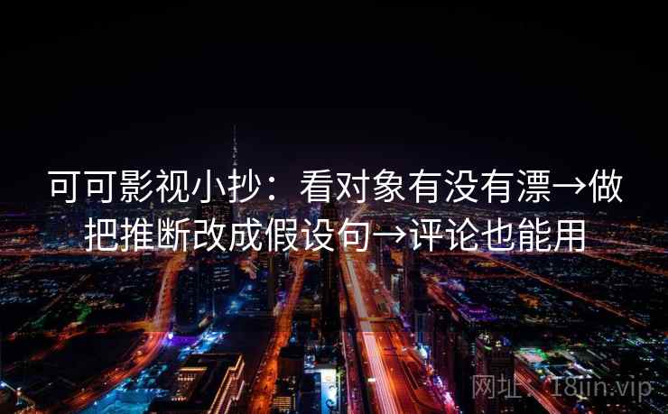 可可影视小抄：看对象有没有漂→做把推断改成假设句→评论也能用