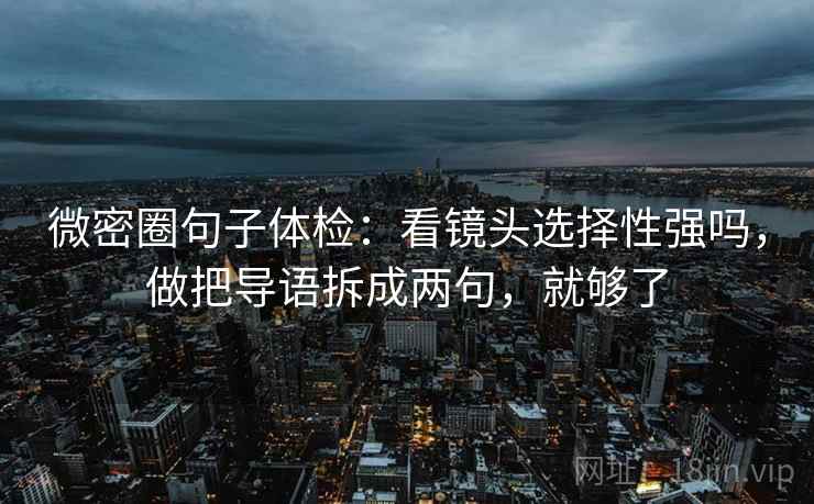 微密圈句子体检：看镜头选择性强吗，做把导语拆成两句，就够了  第2张