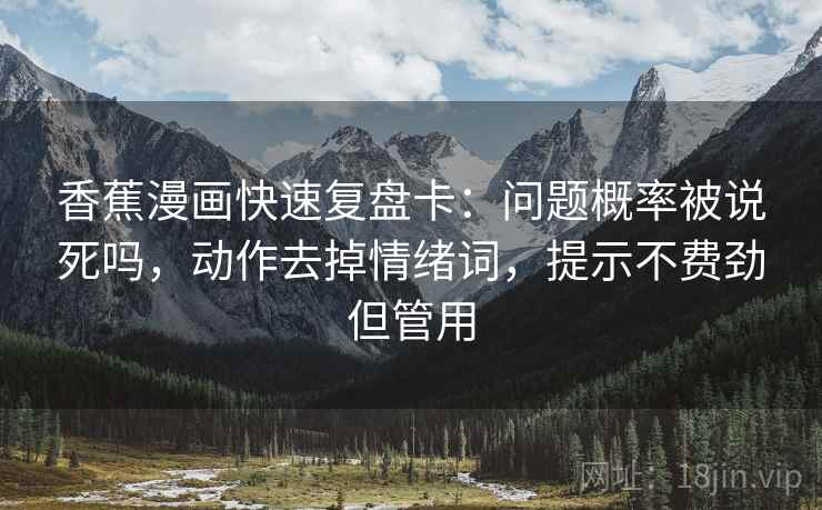 香蕉漫画快速复盘卡：问题概率被说死吗，动作去掉情绪词，提示不费劲但管用