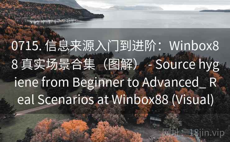0715. 信息来源入门到进阶：Winbox88 真实场景合集（图解） - Source hygiene from Beginner to Advanced_ Real Scenarios at Winbox88 (Visual)