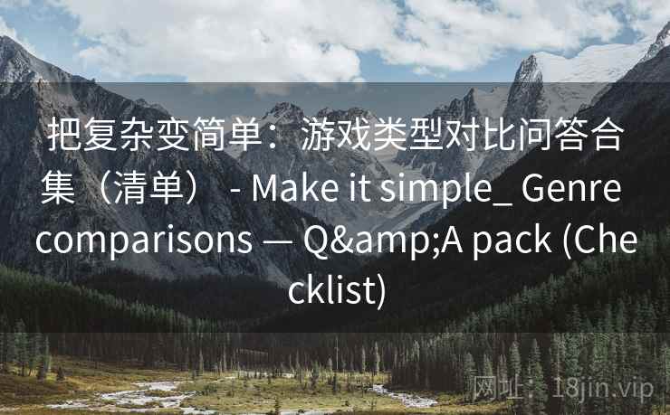把复杂变简单：游戏类型对比问答合集（清单） - Make it simple_ Genre comparisons — Q&A pack (Checklist)  第2张