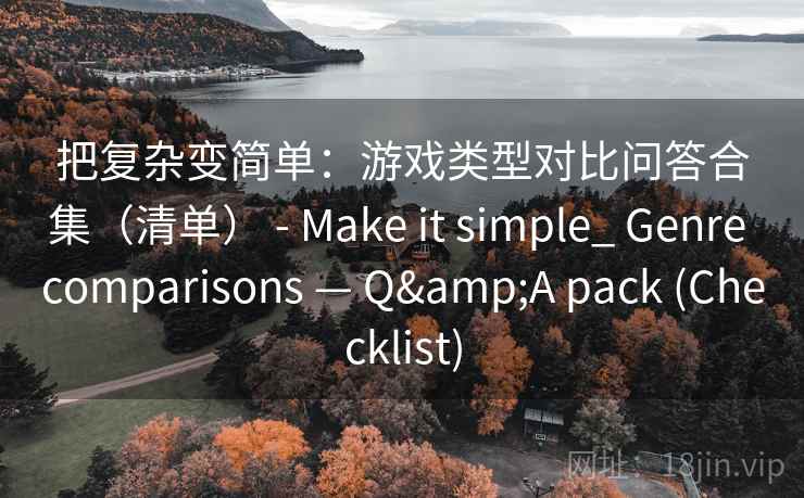 把复杂变简单：游戏类型对比问答合集（清单） - Make it simple_ Genre comparisons — Q&A pack (Checklist)