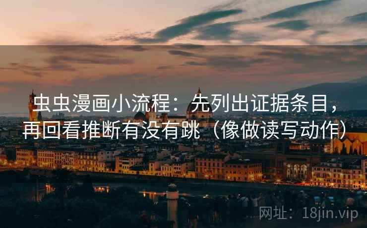 虫虫漫画小流程：先列出证据条目，再回看推断有没有跳（像做读写动作）  第2张