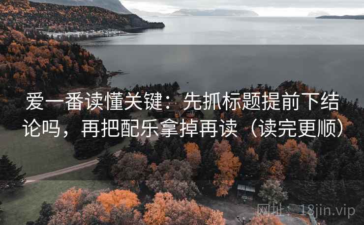 爱一番读懂关键：先抓标题提前下结论吗，再把配乐拿掉再读（读完更顺）  第2张