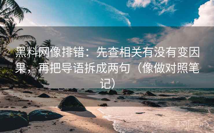 黑料网像排错：先查相关有没有变因果，再把导语拆成两句（像做对照笔记）