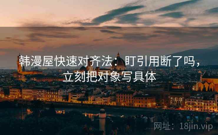 韩漫屋快速对齐法：盯引用断了吗，立刻把对象写具体  第1张