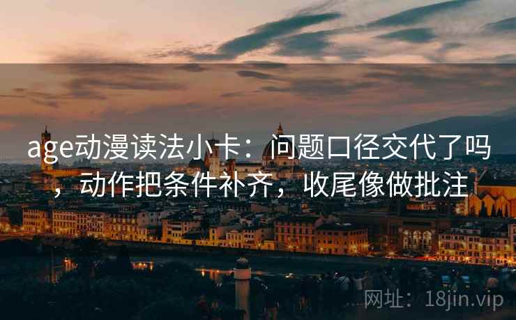 age动漫读法小卡：问题口径交代了吗，动作把条件补齐，收尾像做批注