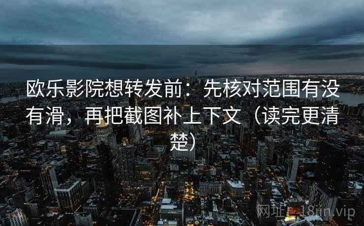 欧乐影院想转发前：先核对范围有没有滑，再把截图补上下文（读完更清楚）  第2张