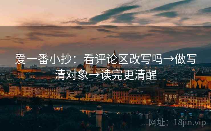 爱一番小抄：看评论区改写吗→做写清对象→读完更清醒  第2张