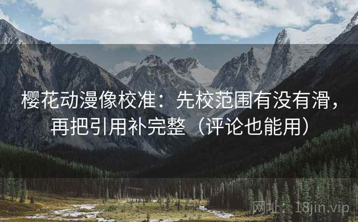 樱花动漫像校准：先校范围有没有滑，再把引用补完整（评论也能用）  第2张