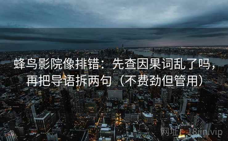 蜂鸟影院像排错：先查因果词乱了吗，再把导语拆两句（不费劲但管用）