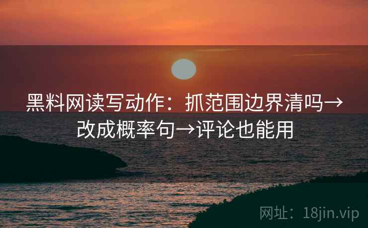 黑料网读写动作：抓范围边界清吗→改成概率句→评论也能用  第2张