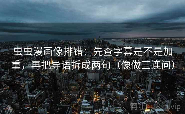 虫虫漫画像排错：先查字幕是不是加重，再把导语拆成两句（像做三连问）  第2张
