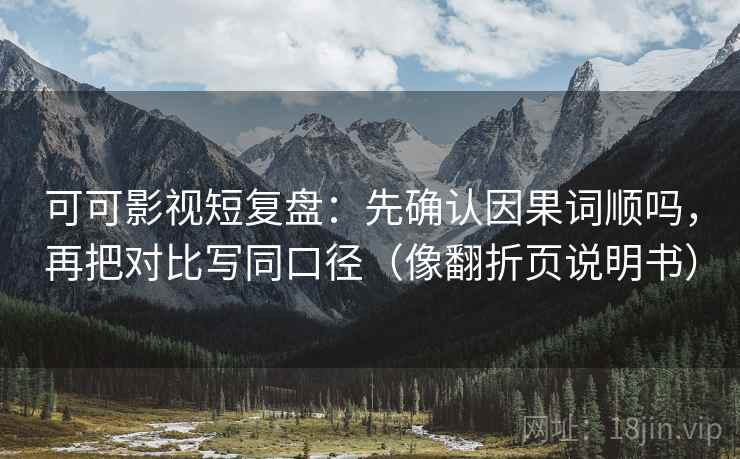 可可影视短复盘：先确认因果词顺吗，再把对比写同口径（像翻折页说明书）