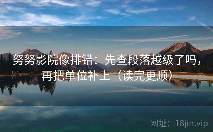 努努影院像排错：先查段落越级了吗，再把单位补上（读完更顺）  第2张