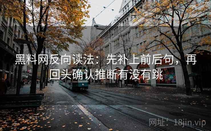 黑料网反向读法：先补上前后句，再回头确认推断有没有跳