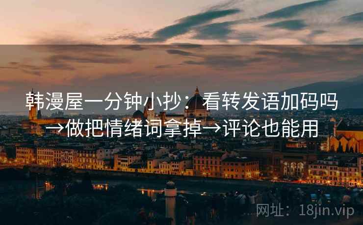 韩漫屋一分钟小抄：看转发语加码吗→做把情绪词拿掉→评论也能用