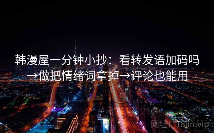 韩漫屋一分钟小抄：看转发语加码吗→做把情绪词拿掉→评论也能用  第2张