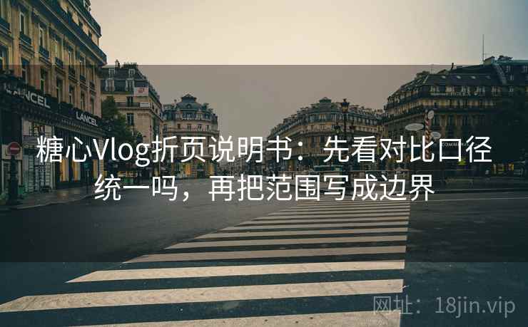 糖心Vlog折页说明书：先看对比口径统一吗，再把范围写成边界  第2张