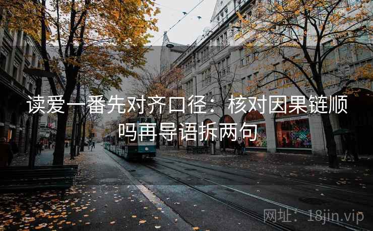 读爱一番先对齐口径：核对因果链顺吗再导语拆两句