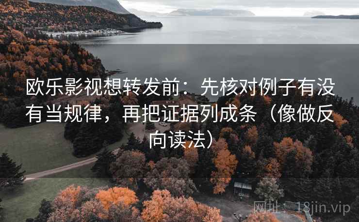欧乐影视想转发前：先核对例子有没有当规律，再把证据列成条（像做反向读法）  第2张