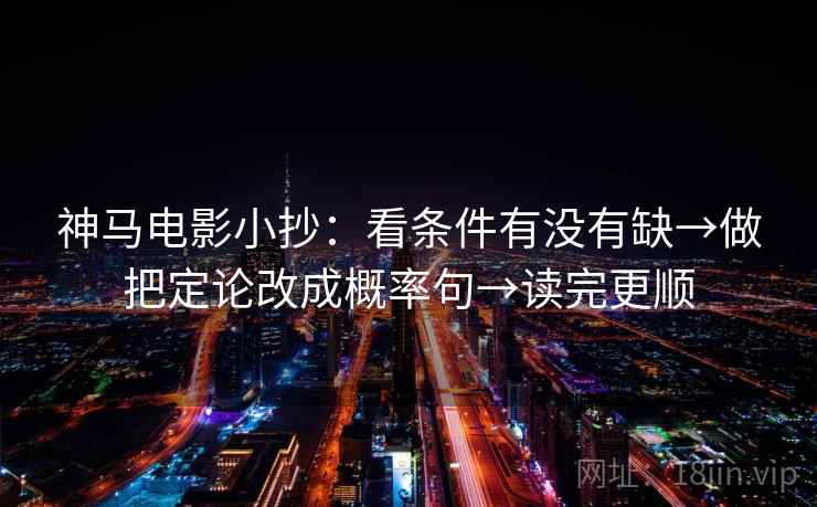 神马电影小抄：看条件有没有缺→做把定论改成概率句→读完更顺