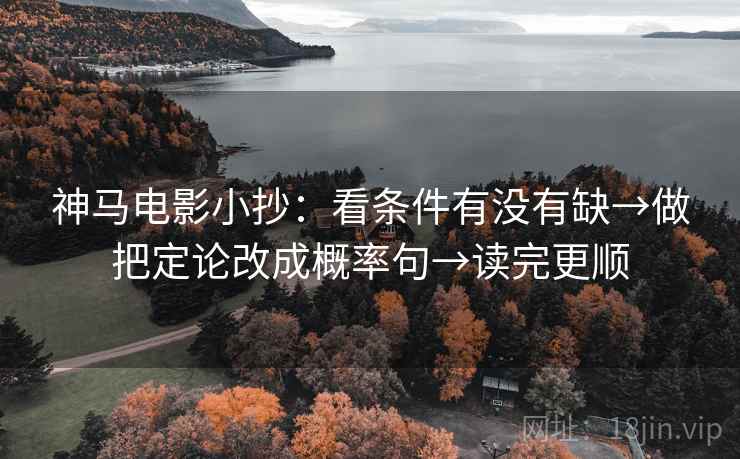 神马电影小抄：看条件有没有缺→做把定论改成概率句→读完更顺  第2张