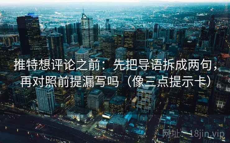 推特想评论之前：先把导语拆成两句，再对照前提漏写吗（像三点提示卡）  第2张