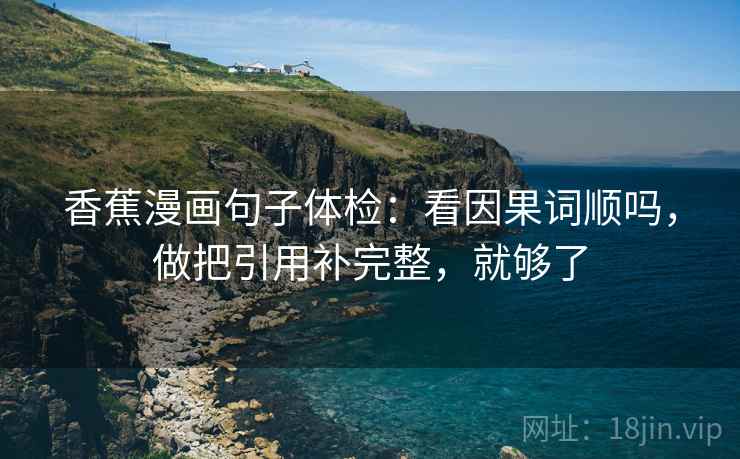 香蕉漫画句子体检：看因果词顺吗，做把引用补完整，就够了  第2张