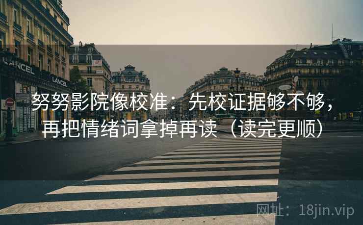 努努影院像校准：先校证据够不够，再把情绪词拿掉再读（读完更顺）  第2张