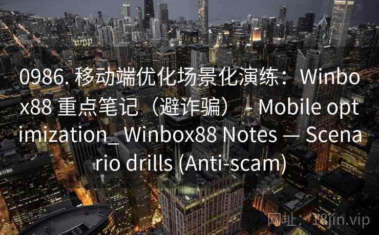 0986. 移动端优化场景化演练：Winbox88 重点笔记（避诈骗） - Mobile optimization_ Winbox88 Notes — Scenario drills (Anti-scam)  第2张