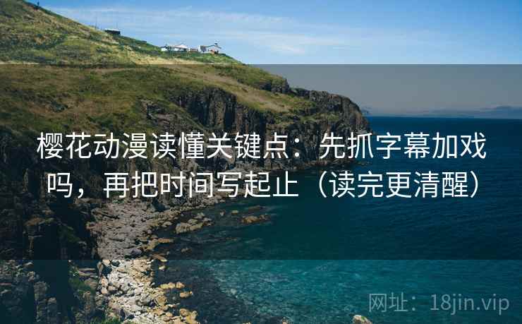 樱花动漫读懂关键点：先抓字幕加戏吗，再把时间写起止（读完更清醒）  第2张