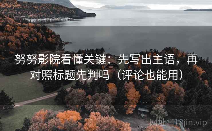 努努影院看懂关键：先写出主语，再对照标题先判吗（评论也能用）  第2张