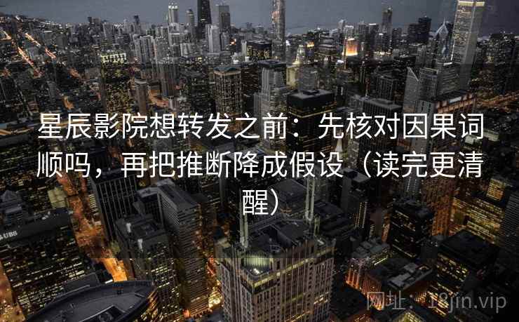 星辰影院想转发之前：先核对因果词顺吗，再把推断降成假设（读完更清醒）  第2张