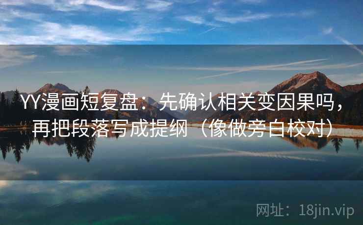 YY漫画短复盘：先确认相关变因果吗，再把段落写成提纲（像做旁白校对）