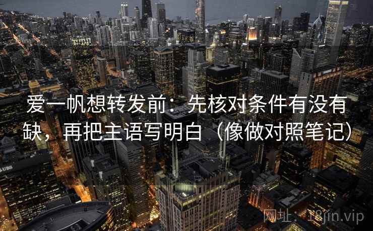 爱一帆想转发前：先核对条件有没有缺，再把主语写明白（像做对照笔记）