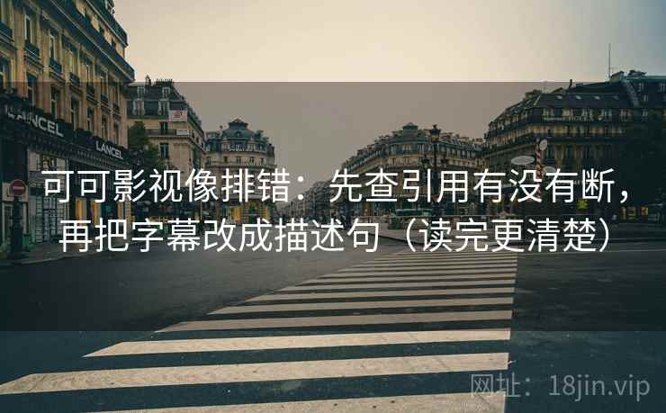 可可影视像排错:先查引用有没有断,再把字幕改成描述句(读完更清楚) 第2张 可可影视像排错:先查引用有没有断,再把字幕改成描述句(读完更清楚) 第2张